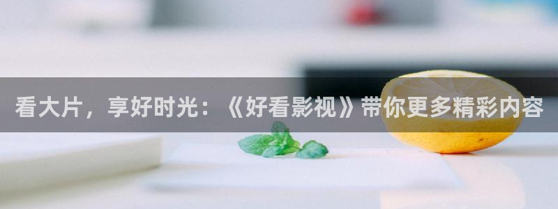 伦理片琪琪影院：看大片，享好时光：《好看影视》带你更多精彩内容